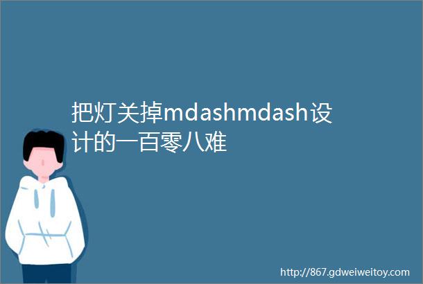 把灯关掉mdashmdash设计的一百零八难